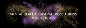Mental Health, Personal Revolutions and Kicking Ass