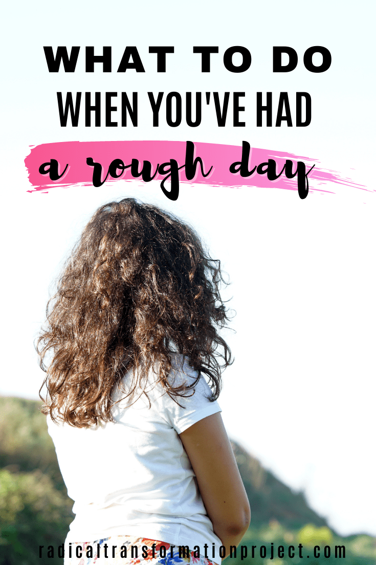 What To Do When You've Had a Rough Day - Radical Transformation Project