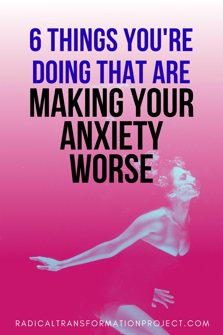 making your anxiety worse Radical Transformation Project
